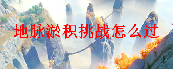 原神地脉淤积挑战怎么过