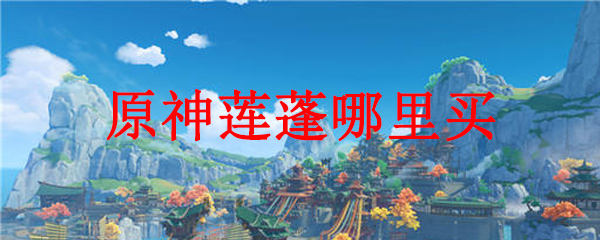 原神莲蓬哪里买