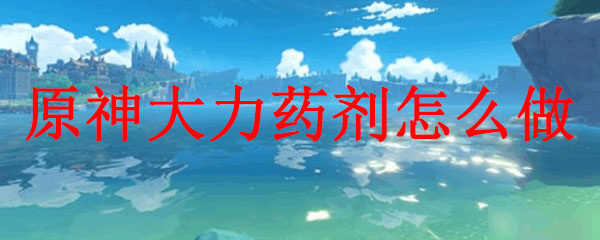原神大力药剂怎么做
