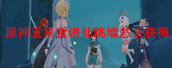 原神五星食谱仙跳墙怎么获得