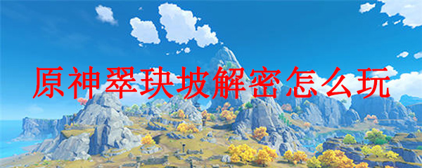 原神翠玦坡解密怎么玩