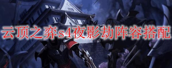 云顶之弈s4夜影劫阵容搭配