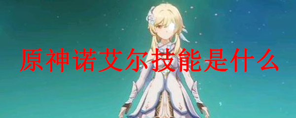 原神诺艾尔技能是什么