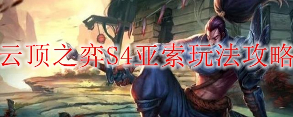 云顶之弈S4亚索玩法攻略