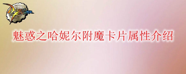 《DNF》魅惑之哈妮尔附魔卡片属性介绍
