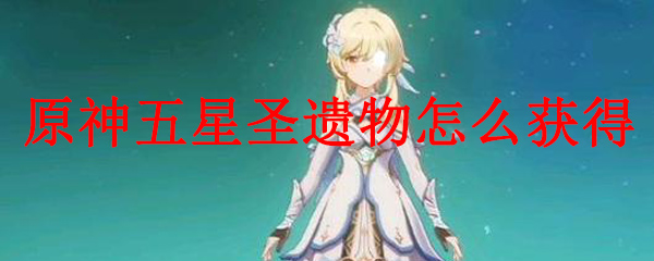 原神五星圣遗物怎么获得