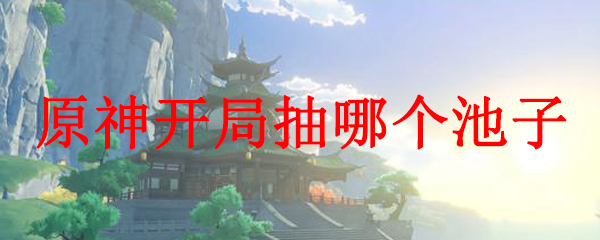 原神开局抽哪个池子
