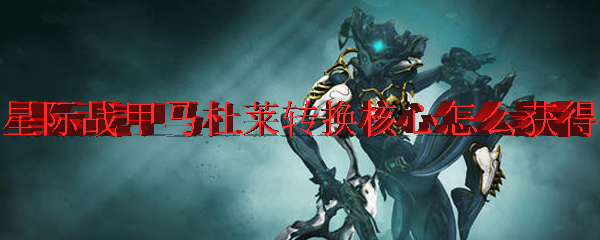 星际战甲马杜莱转换核心怎么获得
