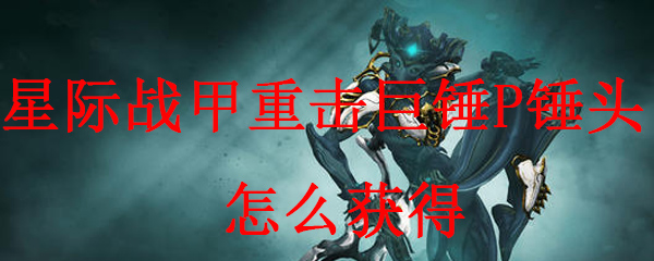 星际战甲重击巨锤P锤头怎么获得