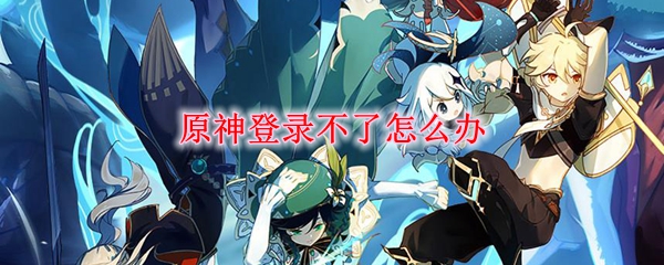 原神登录不了怎么办