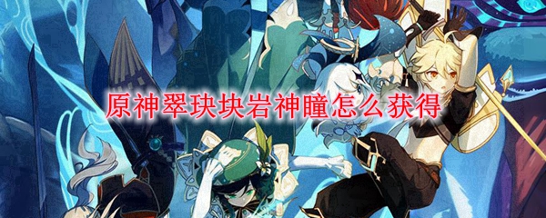 原神翠玦块岩神瞳怎么获得