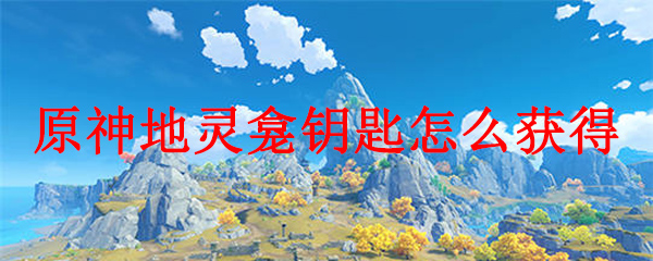 原神地灵龛钥匙怎么获得