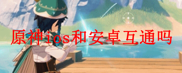 原神ios和安卓互通吗