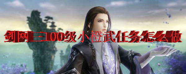 剑网三100级小橙武任务怎么做