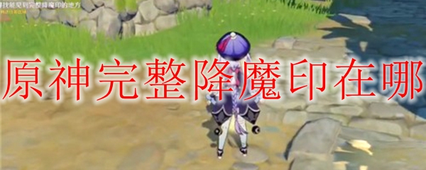 原神完整降魔印在哪