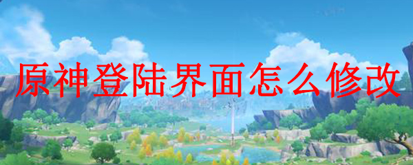 原神登陆界面怎么修改