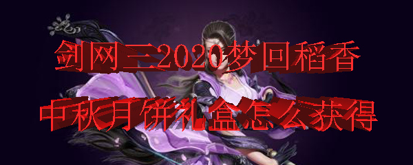 剑网3梦回稻香中秋月饼礼盒怎么获得