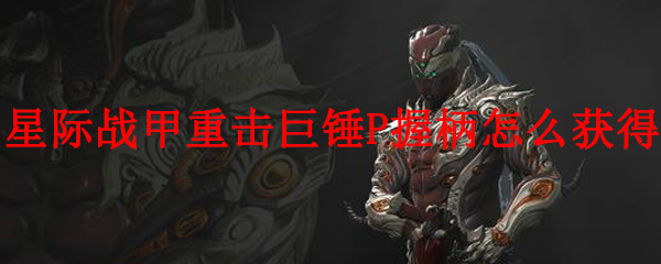 星际战甲重击巨锤P握柄怎么获得