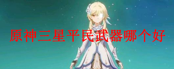 原神三星平民武器哪个好