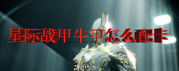 星际战甲牛甲怎么配卡