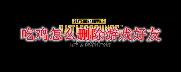 吃鸡怎么删除游戏好友