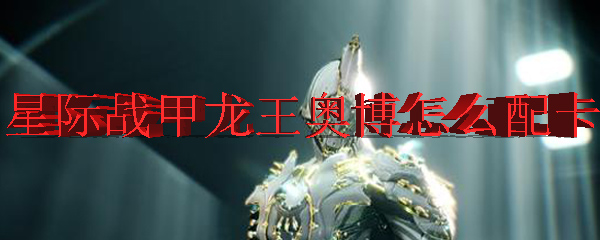 星际战甲龙王奥博怎么配卡