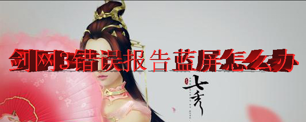 剑网3错误报告蓝屏怎么办
