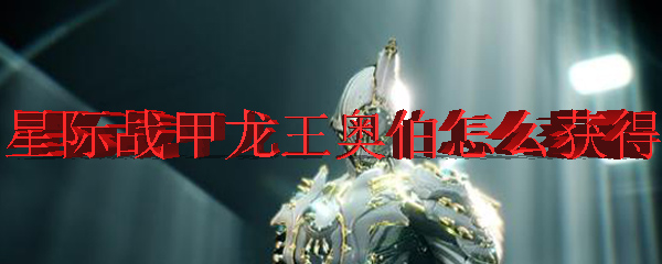 星际战甲龙王奥伯怎么获得