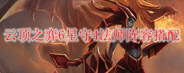 云顶之弈6星守4法师阵容搭配