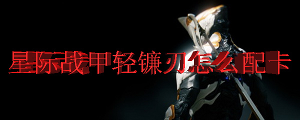星际战甲轻镰刃怎么配卡