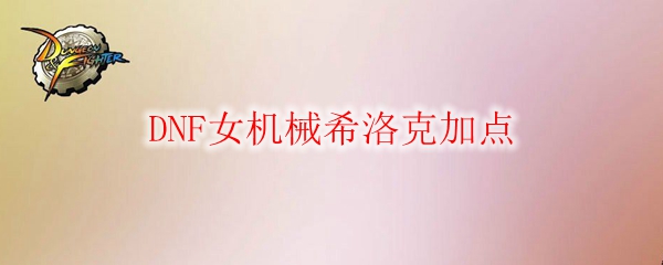 DNF女机械希洛克加点