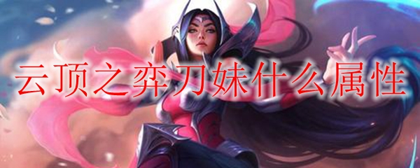 云顶之弈刀妹什么属性