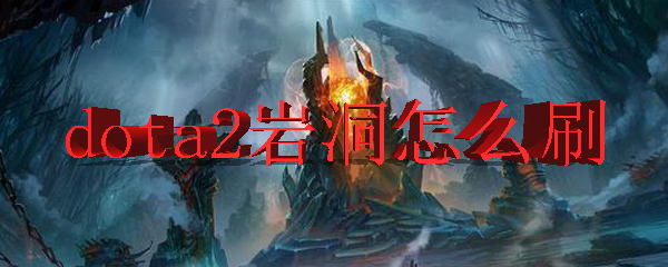 dota2岩洞怎么刷