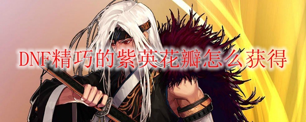 DNF精巧的紫英花瓣怎么获得