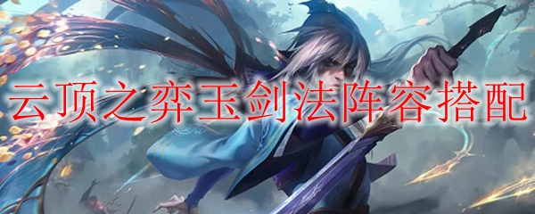 云顶之弈玉剑法阵容搭配