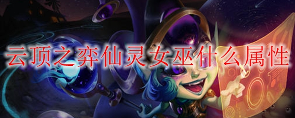 云顶之弈仙灵女巫什么属性