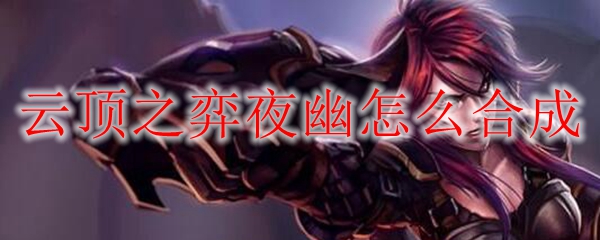 云顶之弈夜幽怎么合成