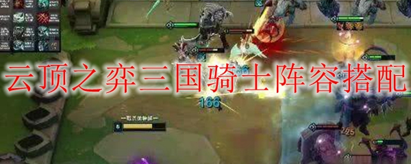 云顶之弈三国骑士阵容搭配