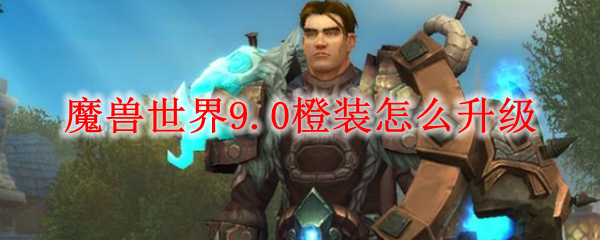 魔兽世界9.0橙装怎么升级