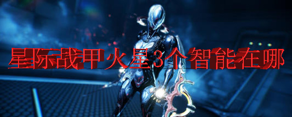 星际战甲火星3个智能在哪