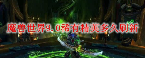 魔兽世界9.0稀有精英多久刷新