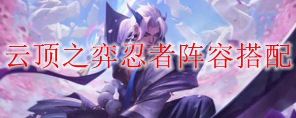 云顶之弈忍者阵容搭配
