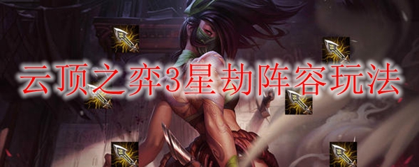 云顶之弈3星劫阵容玩法