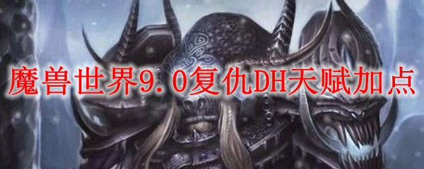 魔兽世界9.0复仇DH天赋加点