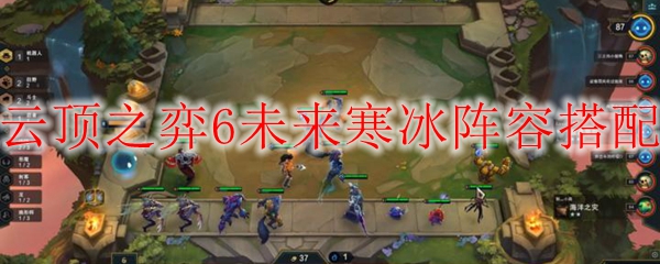 云顶之弈6未来寒冰阵容搭配