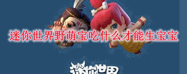 迷你世界野萌宝吃什么才能生宝宝