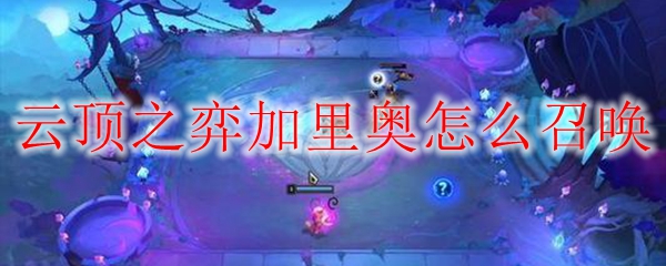 云顶之弈加里奥怎么召唤