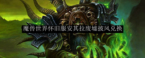 魔兽世界怀旧服安其拉废墟披风要什么声望