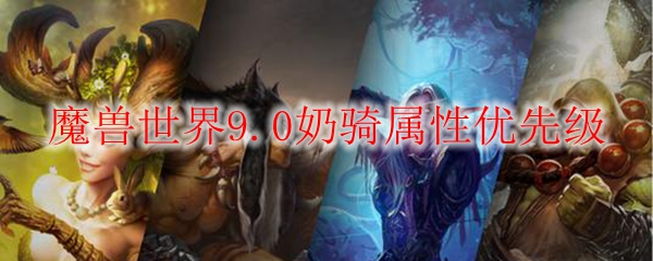 魔兽世界9.0奶骑属性优先级推荐