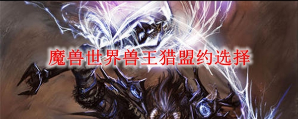 魔兽世界兽王猎盟约选择